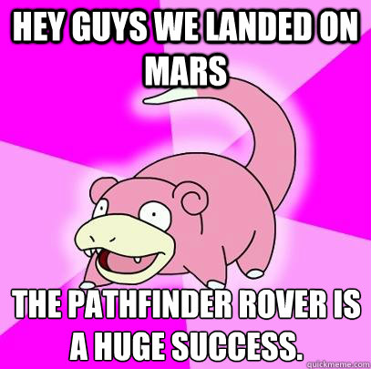 Hey guys we landed on Mars The Pathfinder rover is a huge SUCCESS.  Slowpoke