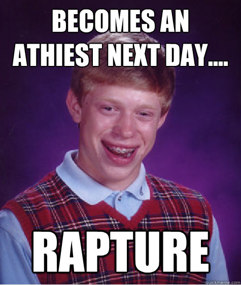 BECOMES AN ATHIEST NEXT DAY.... RAPTURE  Bad Luck Brian