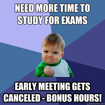 Need more time to study for exams early meeting gets canceled - Bonus hours! - Need more time to study for exams early meeting gets canceled - Bonus hours!  Success Kid