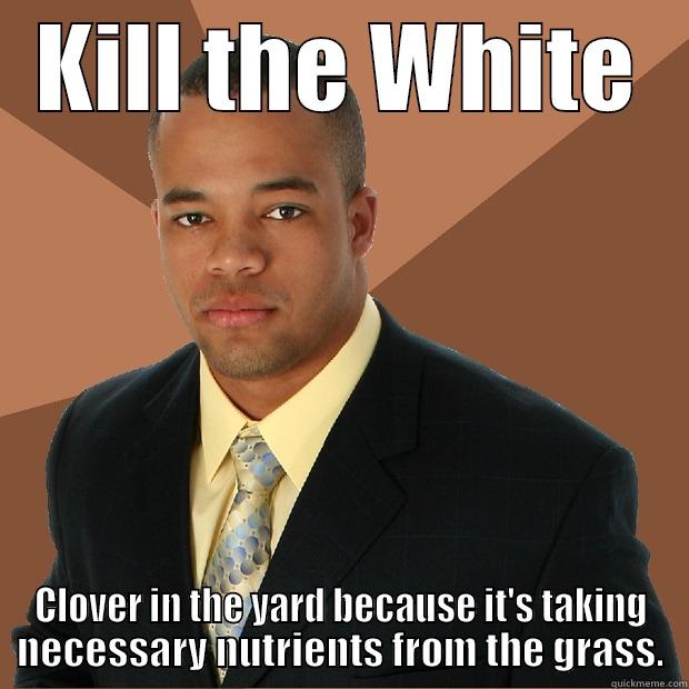 Kill the White - KILL THE WHITE CLOVER IN THE YARD BECAUSE IT'S TAKING NECESSARY NUTRIENTS FROM THE GRASS. Successful Black Man