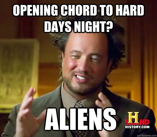 Opening chord to Hard Days Night?  Aliens  Ancient Aliens