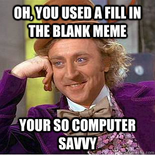 Oh, you used a fill in the blank meme your so computer savvy - Oh, you used a fill in the blank meme your so computer savvy  Condescending Wonka