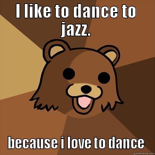 I LIKE TO DANCE TO JAZZ. BECAUSE I LOVE TO DANCE Pedobear