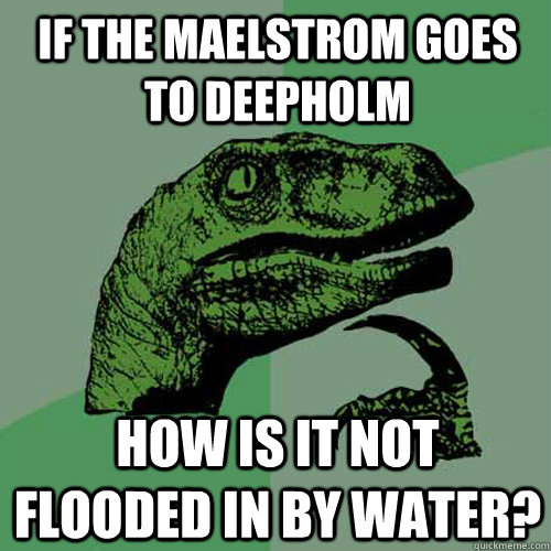 If the maelstrom goes to deepholm how is it not flooded in by water?  Philosoraptor