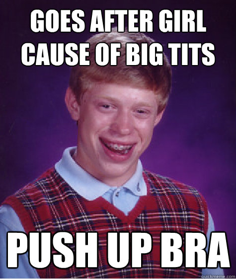 Goes after Girl cause of big tits push up bra  Bad Luck Brian