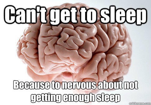 Can't get to sleep Because to nervous about not getting enough sleep - Can't get to sleep Because to nervous about not getting enough sleep  Scumbag Brain