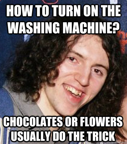 how to turn on the washing machine? chocolates or flowers usually do the trick  