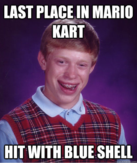 Last place in Mario Kart hit with blue shell  - Last place in Mario Kart hit with blue shell   Bad Luck Brian