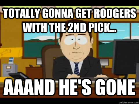 Totally gonna get Rodgers with the 2nd pick... Aaand He's gone - Totally gonna get Rodgers with the 2nd pick... Aaand He's gone  And its gone