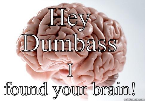 HEY DUMBASS I FOUND YOUR BRAIN! Scumbag Brain