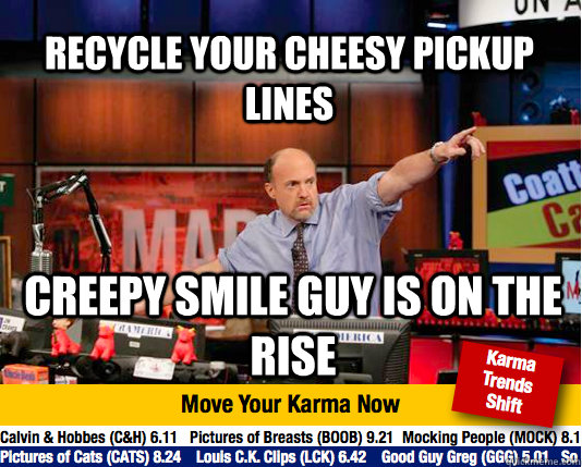 recycle your cheesy pickup lines creepy smile guy is on the rise - recycle your cheesy pickup lines creepy smile guy is on the rise  Mad Karma with Jim Cramer