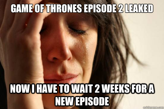 Game of Thrones episode 2 leaked now i have to wait 2 weeks for a new episode  First World Problems