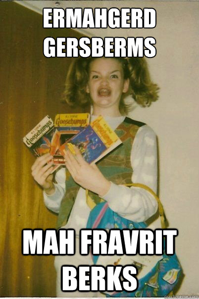 ermahgerd
gersberms mah fravrit BERKS  BERKS