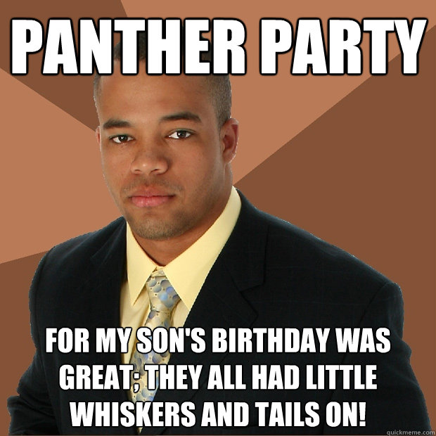 panther party for my son's birthday was great; they all had little whiskers and tails on!  Successful Black Man