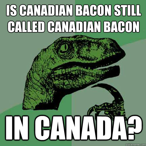 Is canadian bacon still called canadian bacon in canada? - Is canadian bacon still called canadian bacon in canada?  Philosoraptor