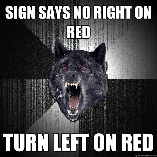 Sign says no right on red turn left on red - Sign says no right on red turn left on red  Insanity Wolf