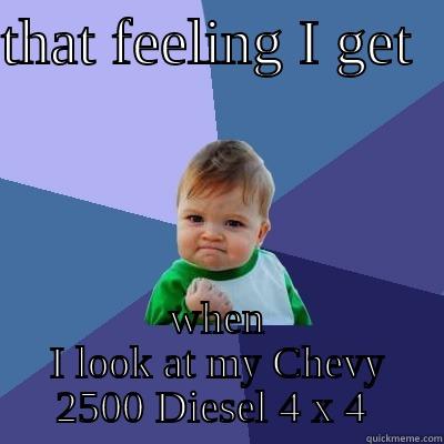 rollin' Coal !! - THAT FEELING I GET   WHEN I LOOK AT MY CHEVY 2500 DIESEL 4 X 4  Success Kid