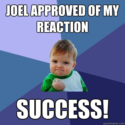 Joel approved of my reaction SUCCESS! - Joel approved of my reaction SUCCESS!  Success Kid