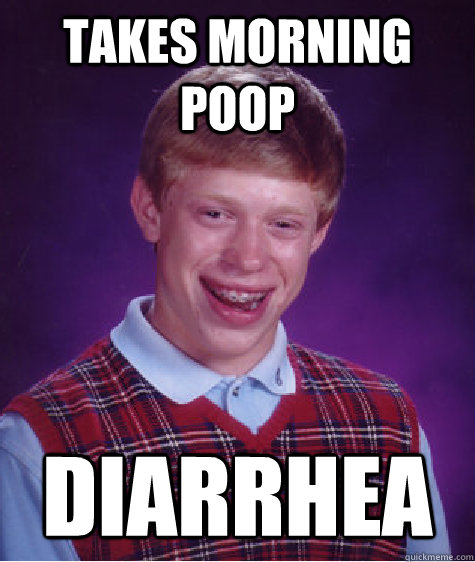 Takes morning poop diarrhea  Bad Luck Brian