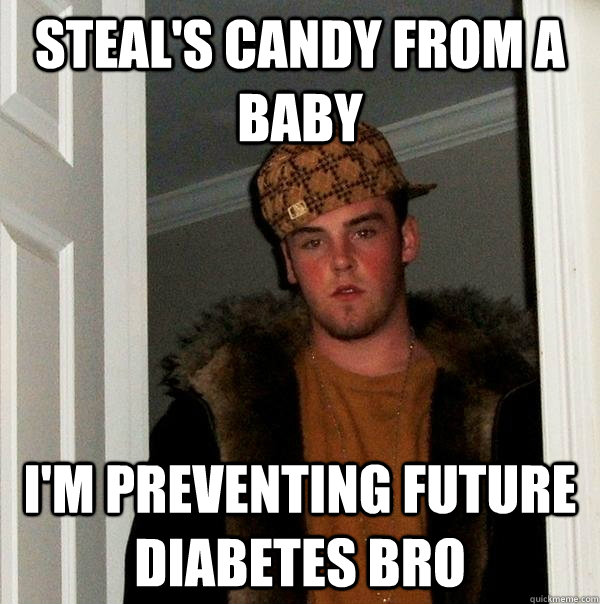 steal's candy from a baby i'm preventing future diabetes bro - steal's candy from a baby i'm preventing future diabetes bro  Scumbag Steve