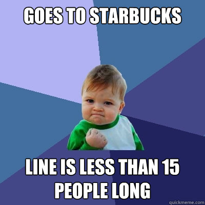 goes to starbucks line is less than 15 people long  Success Kid