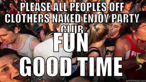 PLEASE ALL PEOPLES OFF CLOTHERS NAKED ENJOY PARTY CLUB FUN GOOD TIME Sudden Clarity Clarence