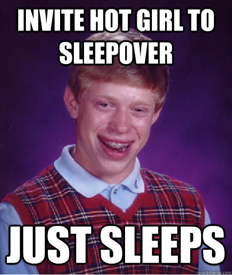 Invite hot girl to sleepover Just sleeps  Bad Luck Brian