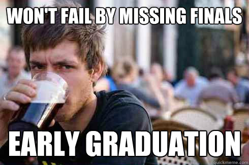 Won't fail by missing finals early graduation - Won't fail by missing finals early graduation  Lazy College Senior