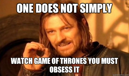 One Does Not Simply Watch Game of Thrones you must obsess it  Boromir