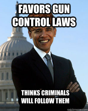 Favors Gun Control Laws Thinks criminals will follow them  Scumbag Obama