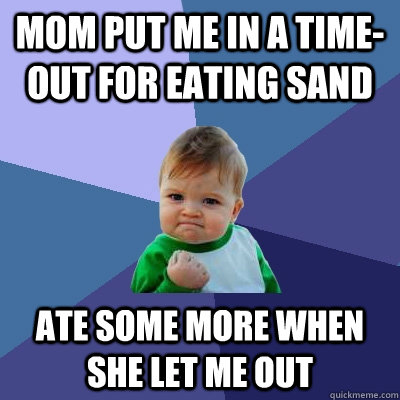 Mom put me in a time-out for eating sand Ate some more when she let me out  Success Kid