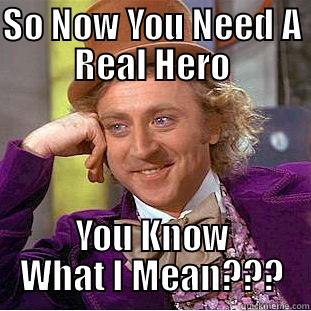 SO NOW YOU NEED A REAL HERO YOU KNOW WHAT I MEAN??? Condescending Wonka