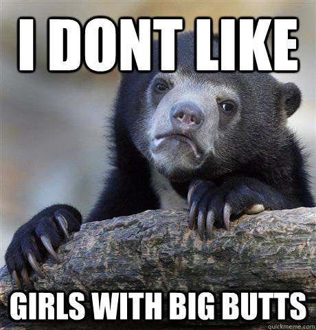 I dont like girls with big butts - I dont like girls with big butts  Confession Bear