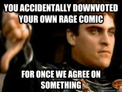 you accidentally downvoted your own rage comic for once we agree on something  - you accidentally downvoted your own rage comic for once we agree on something   Downvoting Roman