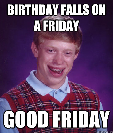 Birthday falls on a friday good friday  Bad Luck Brian