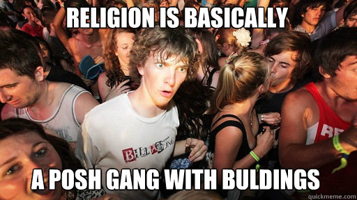 religion is basically a posh gang with buldings - religion is basically a posh gang with buldings  Sudden Clarity Clarence