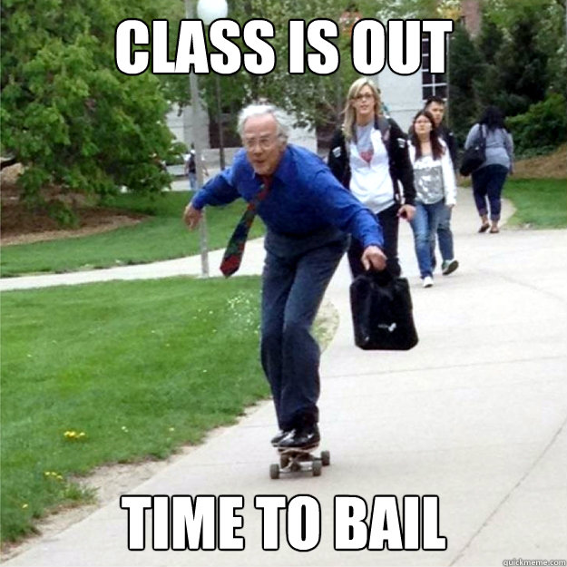 Class is out time to bail  Skating Prof