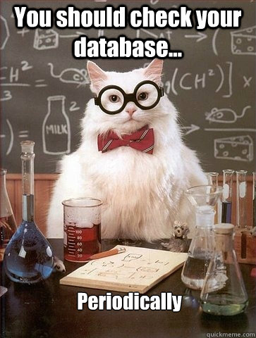 You should check your database... Periodically  Chemistry Cat