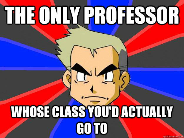 The only professor whose class you'd actually go to - The only professor whose class you'd actually go to  Professor Oak