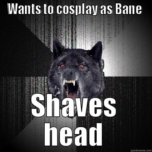 WANTS TO COSPLAY AS BANE SHAVES HEAD Insanity Wolf