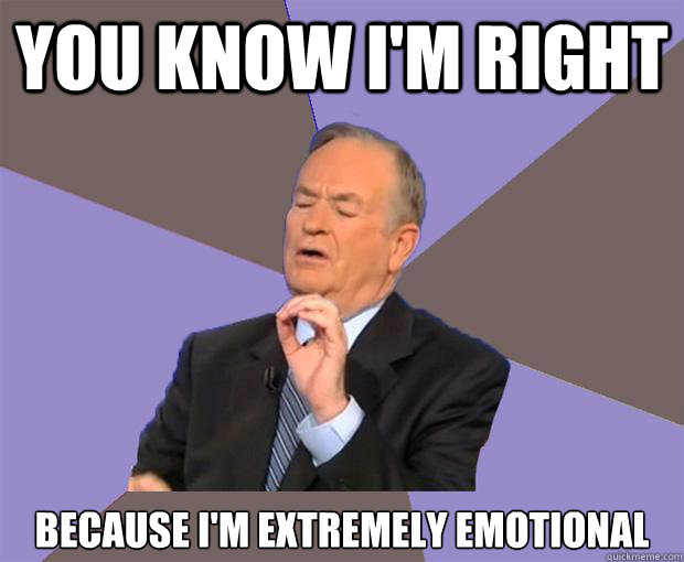 you know I'm right because I'm extremely emotional  Bill O Reilly