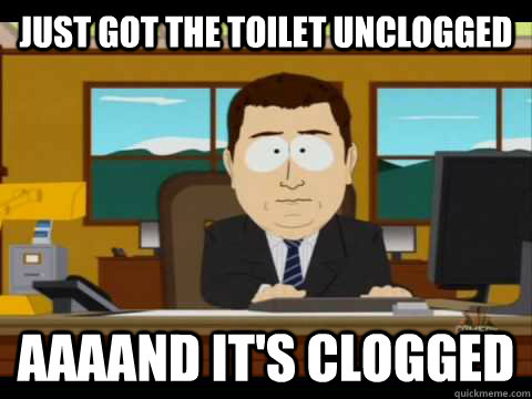 Just got the toilet unclogged Aaaand it's clogged - Just got the toilet unclogged Aaaand it's clogged  Misc