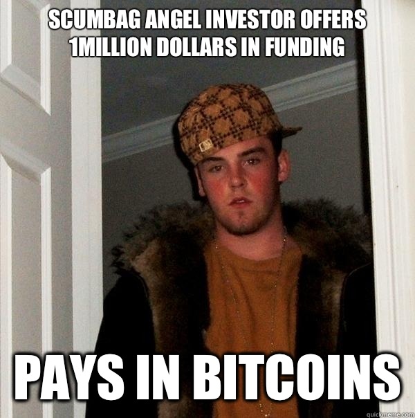 Scumbag Angel Investor offers 1million dollars in funding Pays in Bitcoins  Scumbag Steve