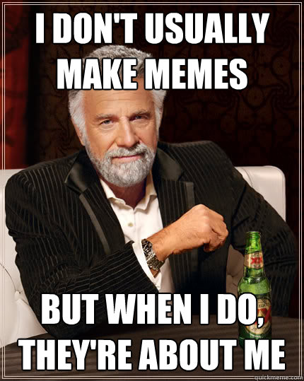 I don't usually make memes But when I do, they're about me  Dos Equis man