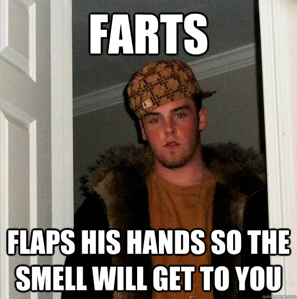 farts flaps his hands so the smell will get to you  Scumbag Steve