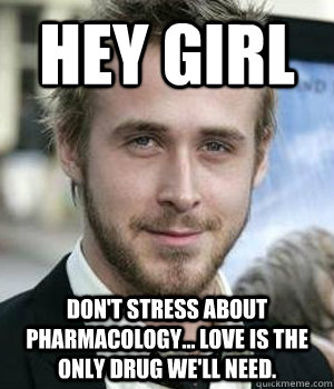 Hey Girl Don't stress about pharmacology... love is the only drug we'll need. - Hey Girl Don't stress about pharmacology... love is the only drug we'll need.  Misc