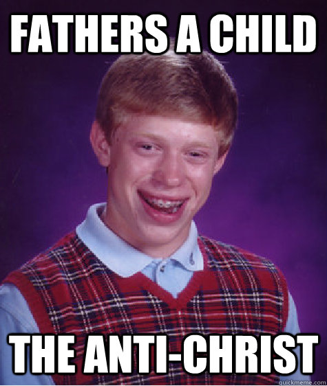 Fathers a child The anti-christ  Bad Luck Brian