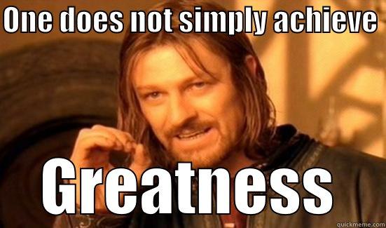 wake up great? - ONE DOES NOT SIMPLY ACHIEVE  GREATNESS Boromir