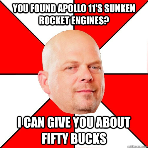 You found Apollo 11's sunken rocket engines? I can give you about fifty bucks  Pawn Star