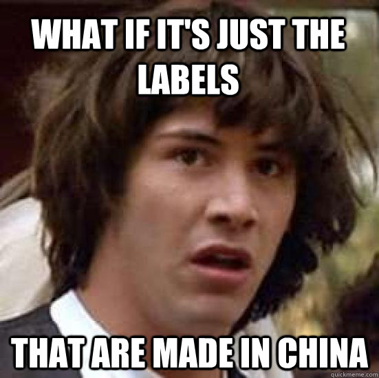 what if it's just the labels that are made in china  conspiracy keanu